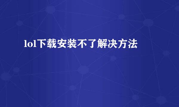 lol下载安装不了解决方法