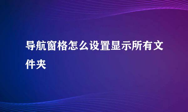 导航窗格怎么设置显示所有文件夹