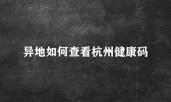 异地如何查看杭州健康码