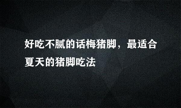 好吃不腻的话梅猪脚，最适合夏天的猪脚吃法