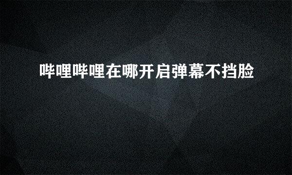 哔哩哔哩在哪开启弹幕不挡脸