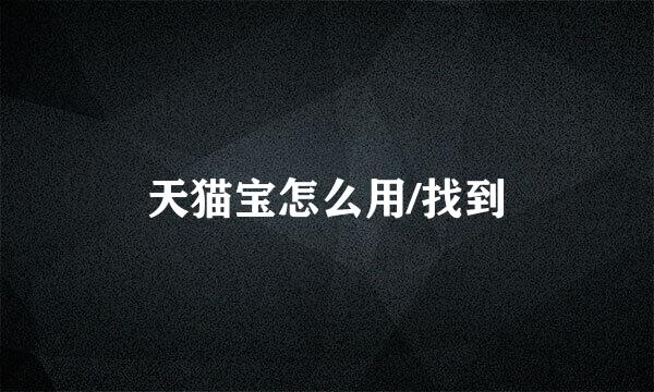 天猫宝怎么用/找到