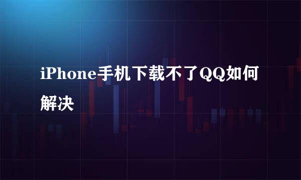 iPhone手机下载不了QQ如何解决
