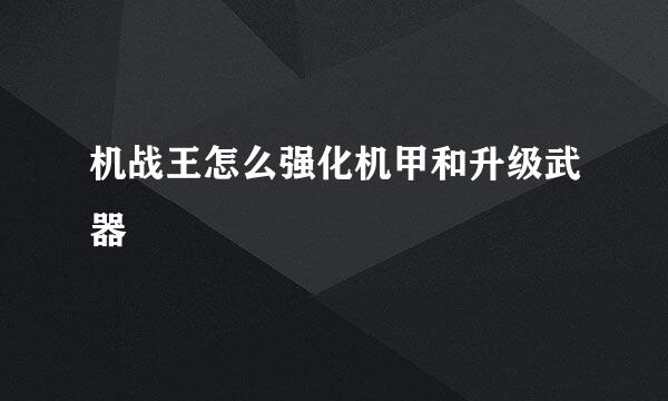 机战王怎么强化机甲和升级武器