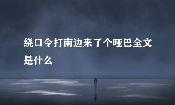 绕口令打南边来了个哑巴全文是什么