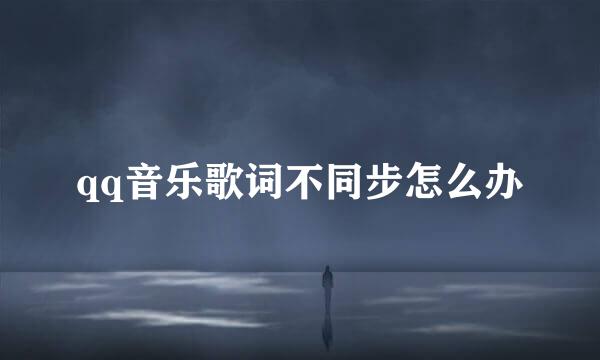qq音乐歌词不同步怎么办