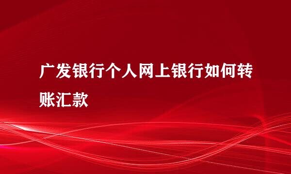 广发银行个人网上银行如何转账汇款