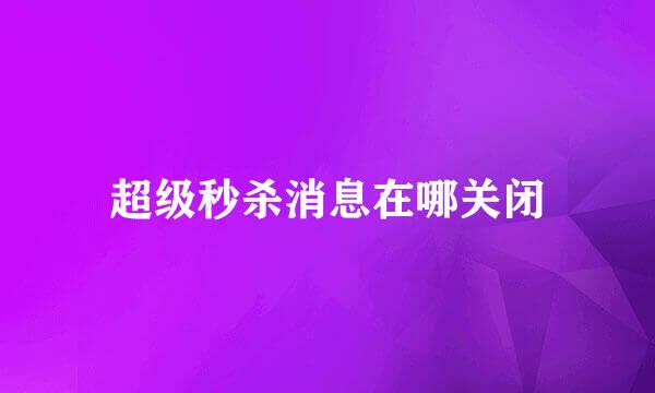 超级秒杀消息在哪关闭