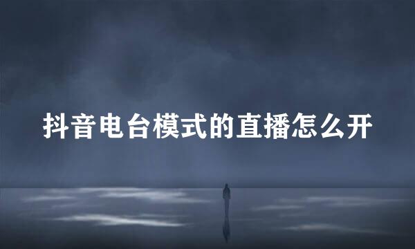 抖音电台模式的直播怎么开