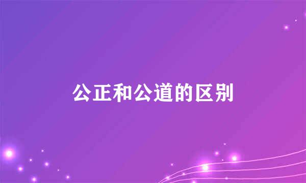公正和公道的区别