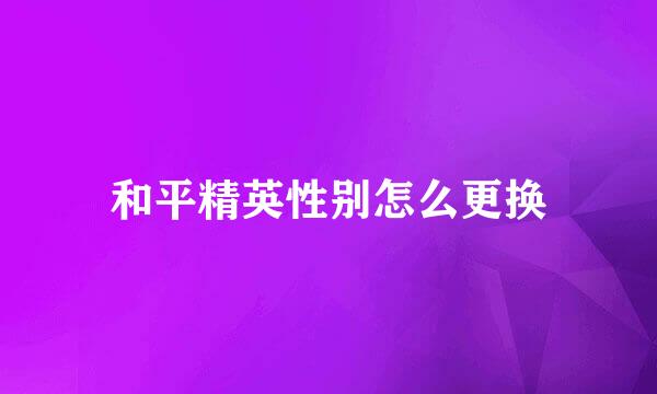 和平精英性别怎么更换