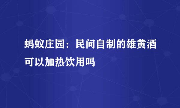 蚂蚁庄园：民间自制的雄黄酒可以加热饮用吗