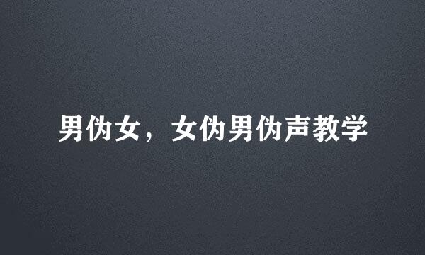 男伪女，女伪男伪声教学