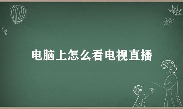 电脑上怎么看电视直播
