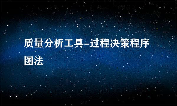 质量分析工具-过程决策程序图法