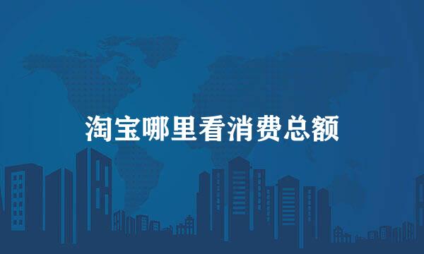 淘宝哪里看消费总额