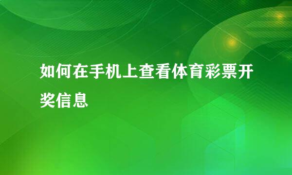 如何在手机上查看体育彩票开奖信息