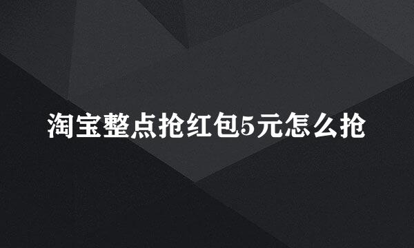 淘宝整点抢红包5元怎么抢