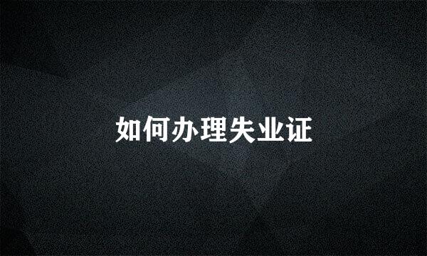如何办理失业证