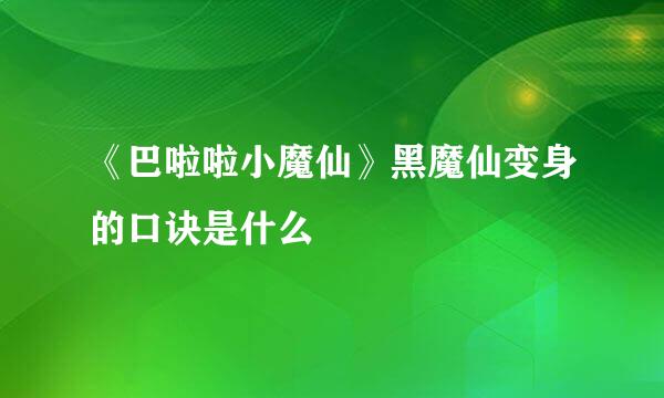 《巴啦啦小魔仙》黑魔仙变身的口诀是什么