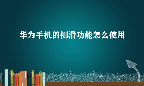 华为手机的侧滑功能怎么使用