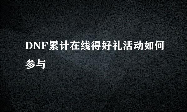 DNF累计在线得好礼活动如何参与