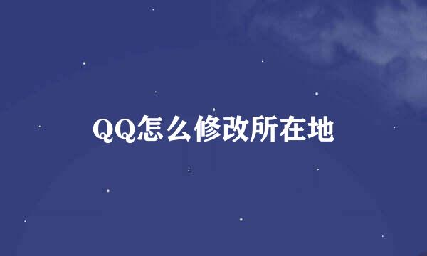 QQ怎么修改所在地