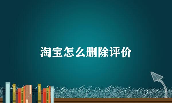 淘宝怎么删除评价
