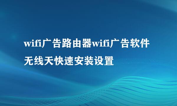 wifi广告路由器wifi广告软件无线天快速安装设置