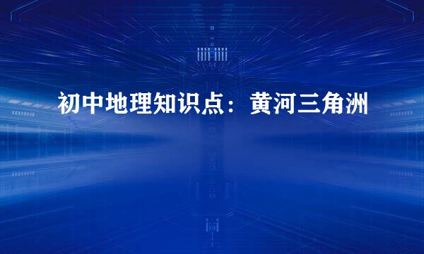 初中地理知识点：黄河三角洲