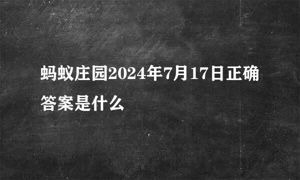 蚂蚁庄园2024年7月17日正确答案是什么