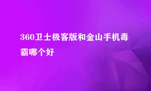 360卫士极客版和金山手机毒霸哪个好