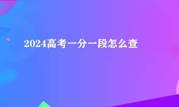 2024高考一分一段怎么查