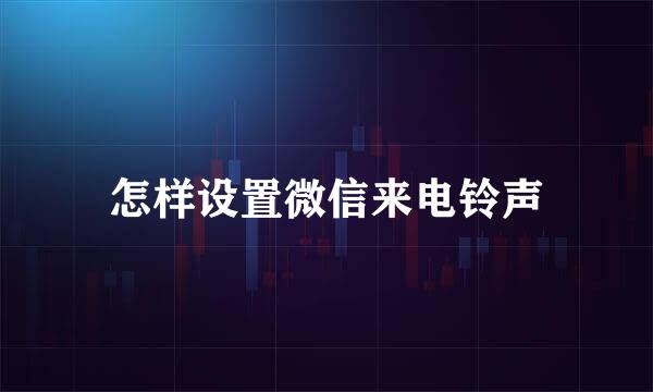 怎样设置微信来电铃声