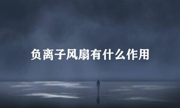 负离子风扇有什么作用