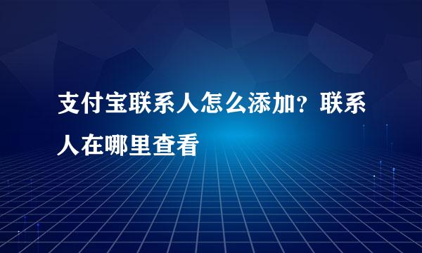 支付宝联系人怎么添加？联系人在哪里查看