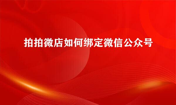 拍拍微店如何绑定微信公众号