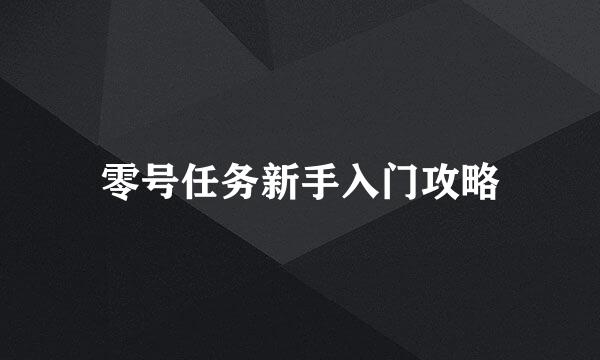 零号任务新手入门攻略