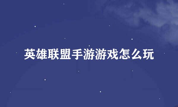 英雄联盟手游游戏怎么玩