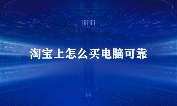 淘宝上怎么买电脑可靠
