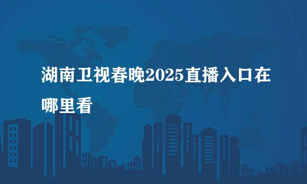 湖南卫视春晚2025直播入口在哪里看