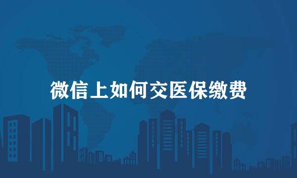 微信上如何交医保缴费