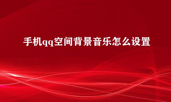 手机qq空间背景音乐怎么设置