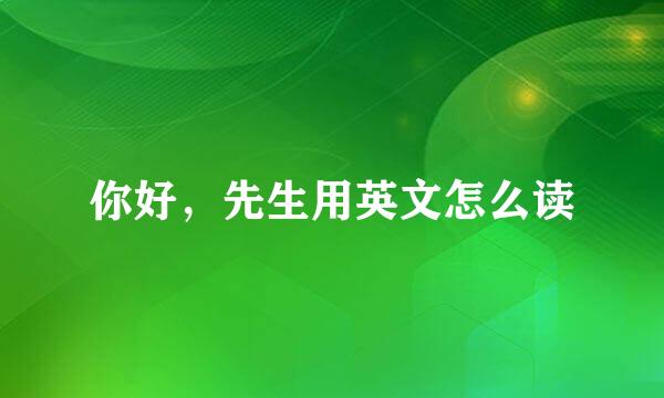 你好，先生用英文怎么读