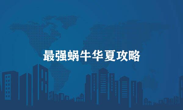 最强蜗牛华夏攻略