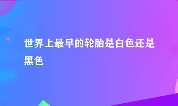 世界上最早的轮胎是白色还是黑色