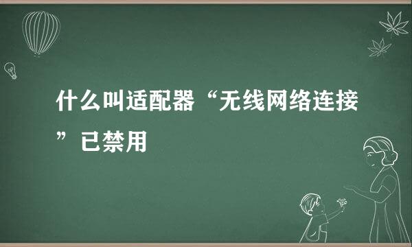 什么叫适配器“无线网络连接”已禁用