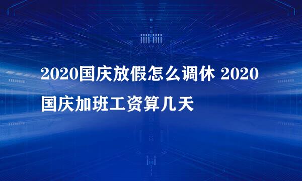 2020国庆放假怎么调休 2020国庆加班工资算几天