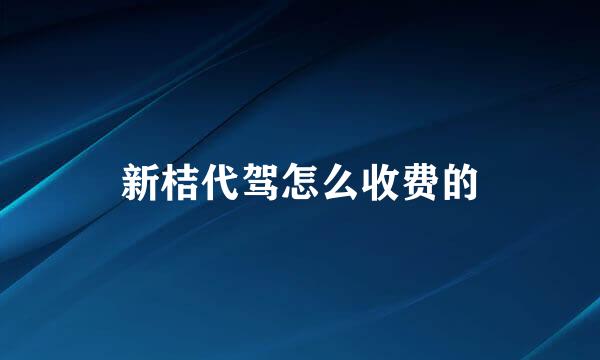 新桔代驾怎么收费的
