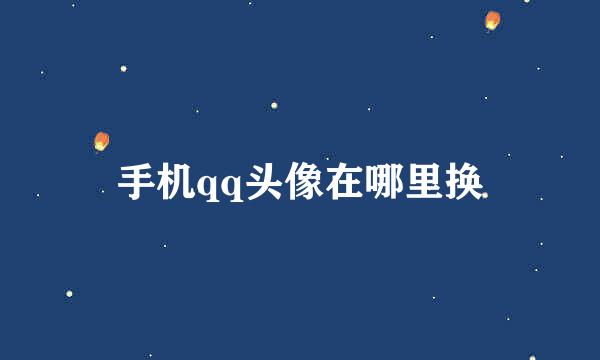 手机qq头像在哪里换